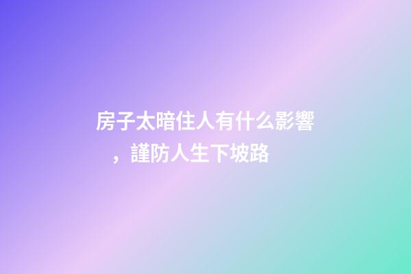 房子太暗住人有什么影響，謹防人生下坡路